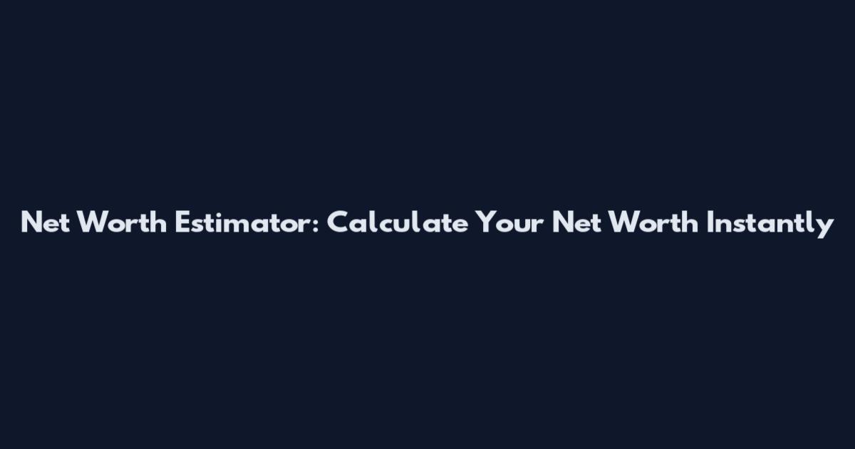 Net Worth Estimator: Calculate Your Net Worth Instantly