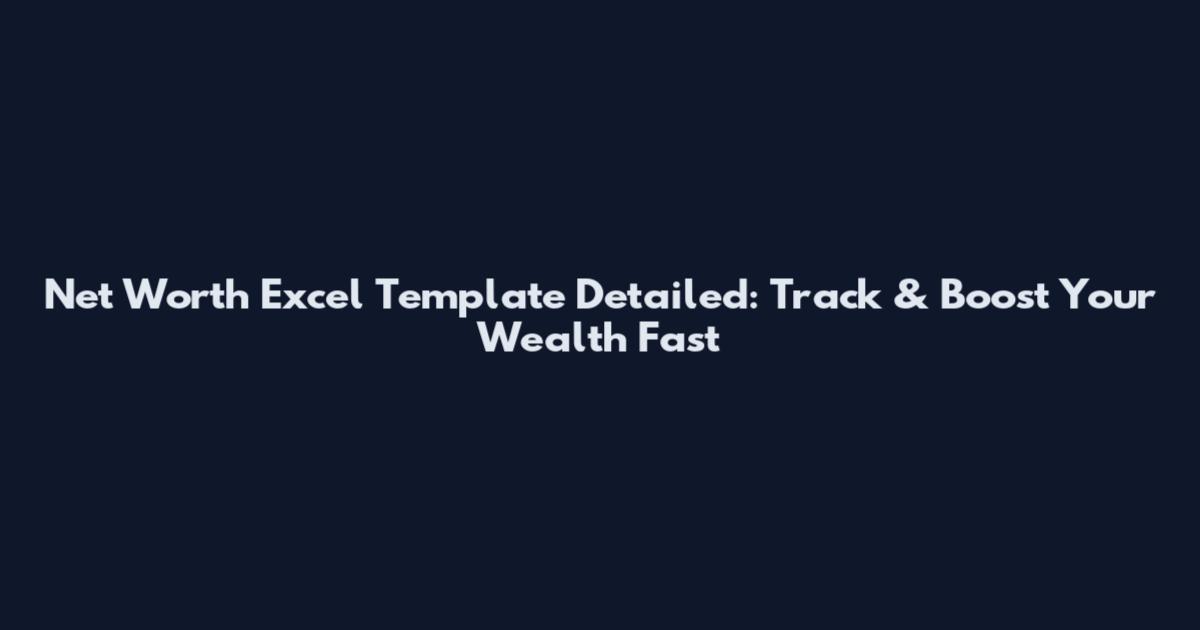 Net Worth Excel Template Detailed: Track & Boost Your Wealth Fast