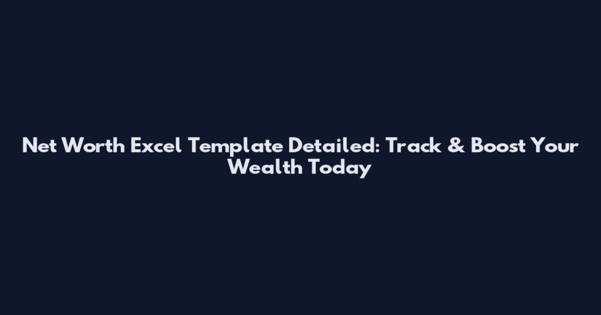 Net Worth Excel Template Detailed: Track & Boost Your Wealth Today