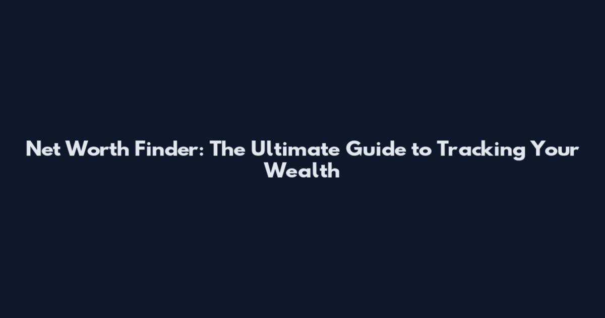 Net Worth Finder: The Ultimate Guide to Tracking Your Wealth