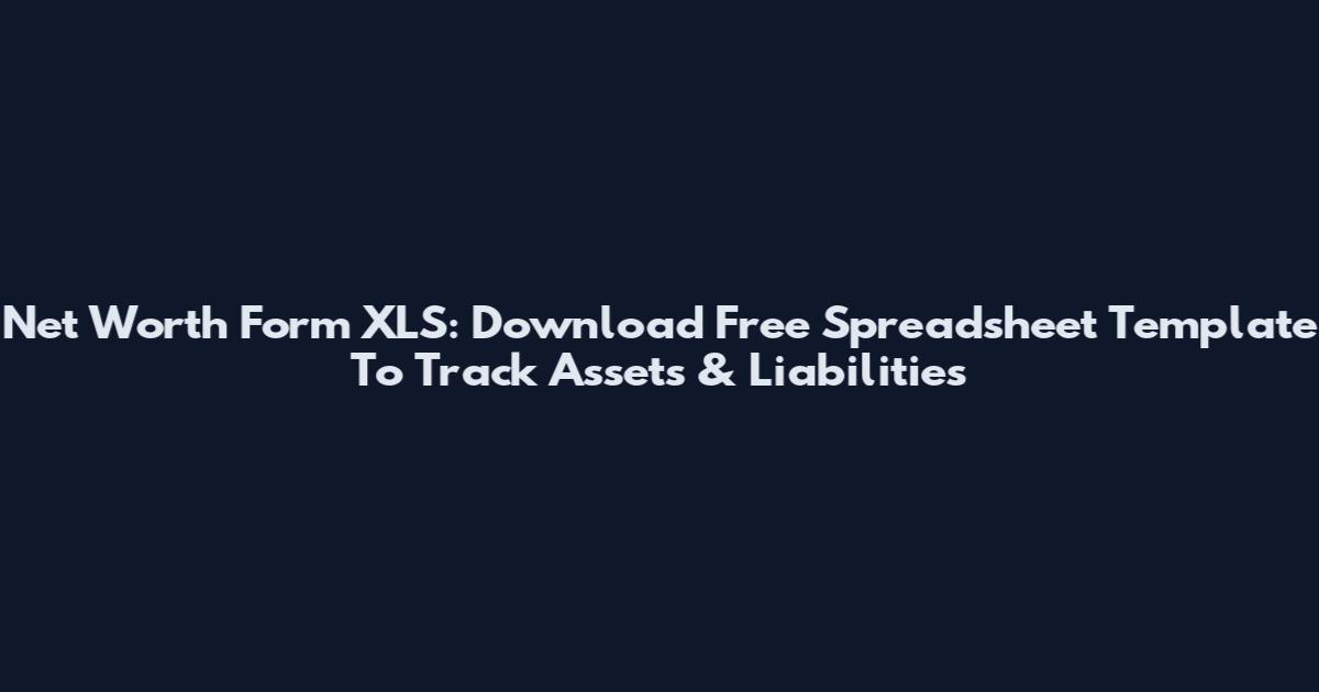 Net Worth Form XLS: Download Free Spreadsheet Template To Track Assets & Liabilities
