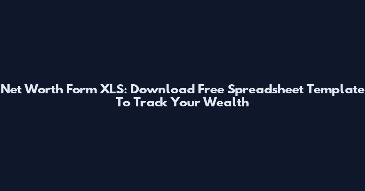 Net Worth Form XLS: Download Free Spreadsheet Template To Track Your Wealth