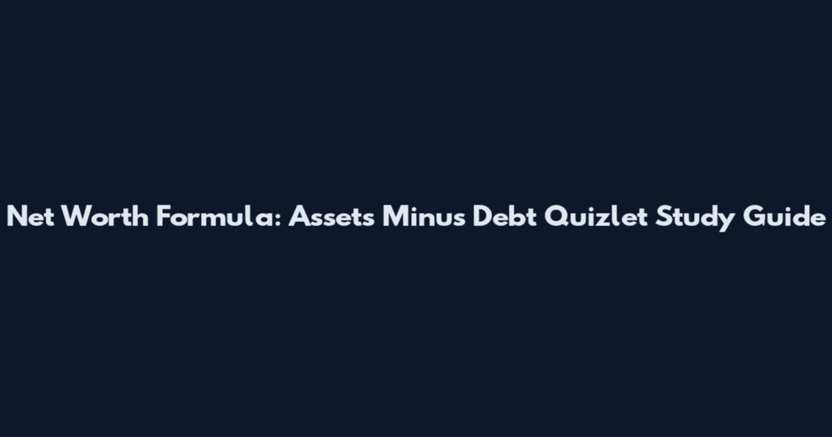 Net Worth Formula: Assets Minus Debt Quizlet Study Guide