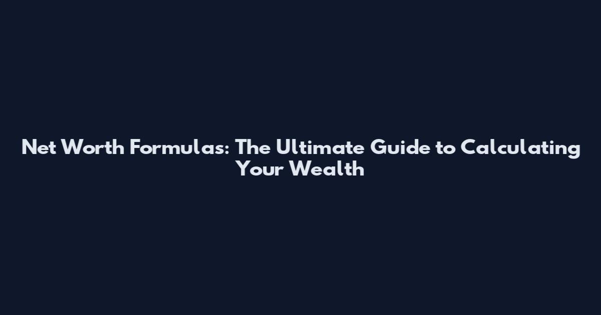 Net Worth Formulas: The Ultimate Guide to Calculating Your Wealth