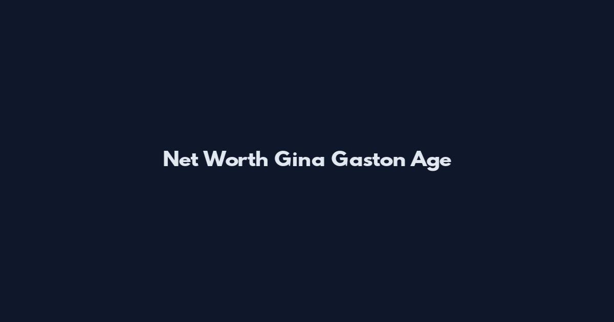 Net Worth Gina Gaston Age