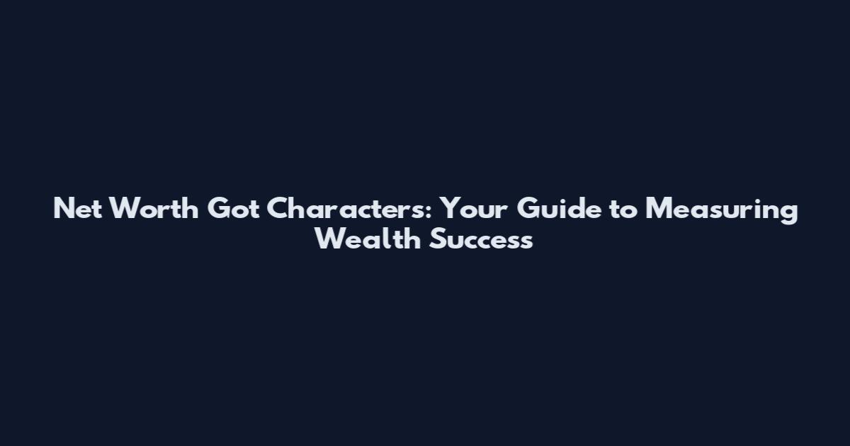 Net Worth Got Characters: Your Guide to Measuring Wealth Success