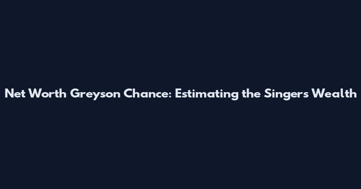 Net Worth Greyson Chance: Estimating the Singer's Wealth