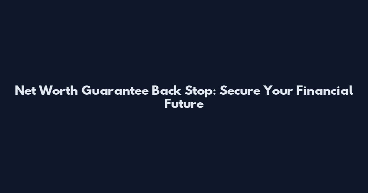 Net Worth Guarantee Back Stop: Secure Your Financial Future