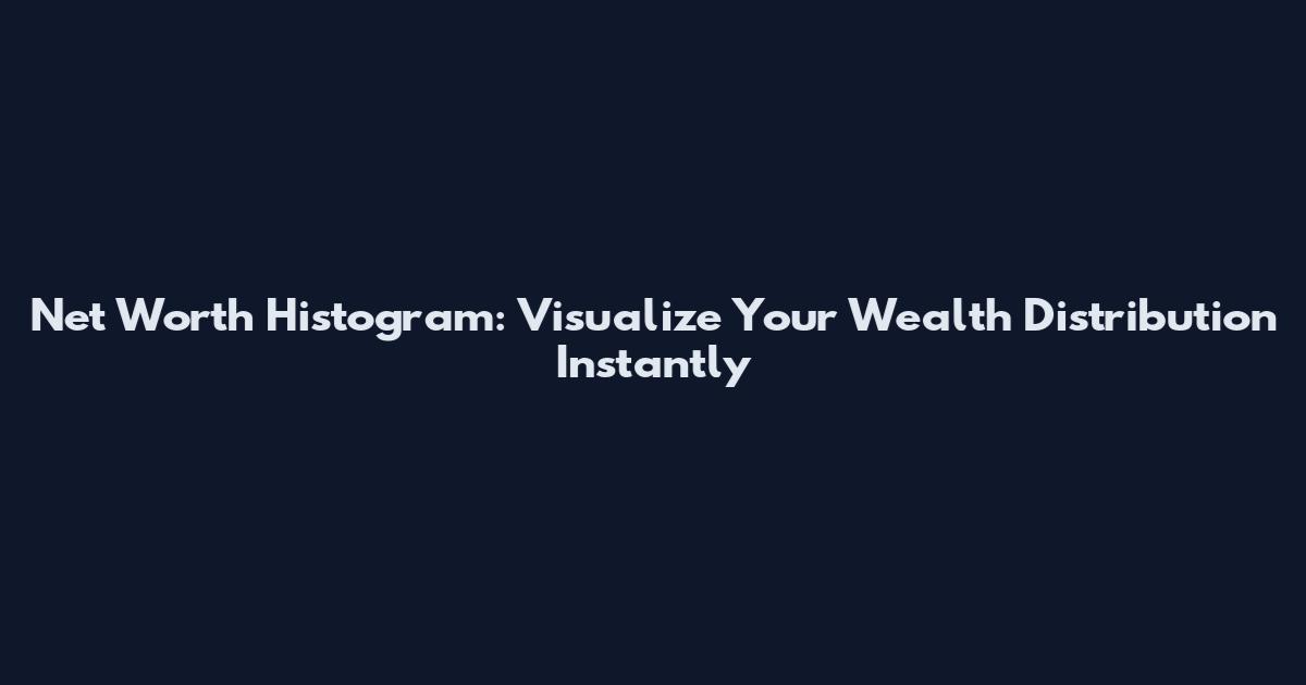 Net Worth Histogram: Visualize Your Wealth Distribution Instantly