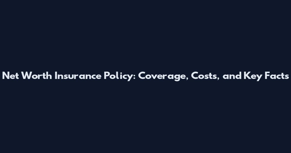 Net Worth Insurance Policy: Coverage, Costs, and Key Facts