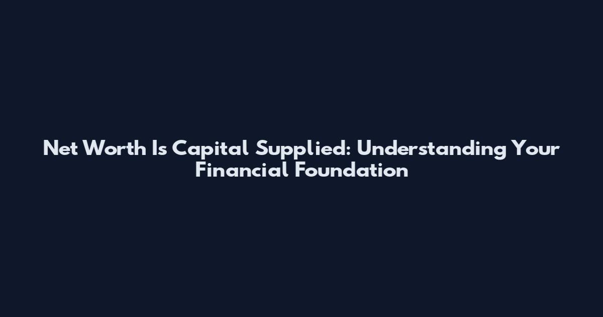 Net Worth Is Capital Supplied: Understanding Your Financial Foundation