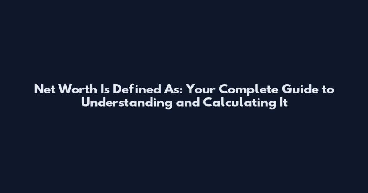 Net Worth Is Defined As: Your Complete Guide to Understanding and Calculating It