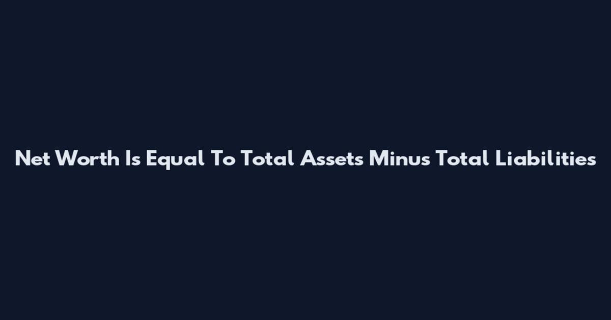 Net Worth Is Equal To Total Assets Minus Total Liabilities