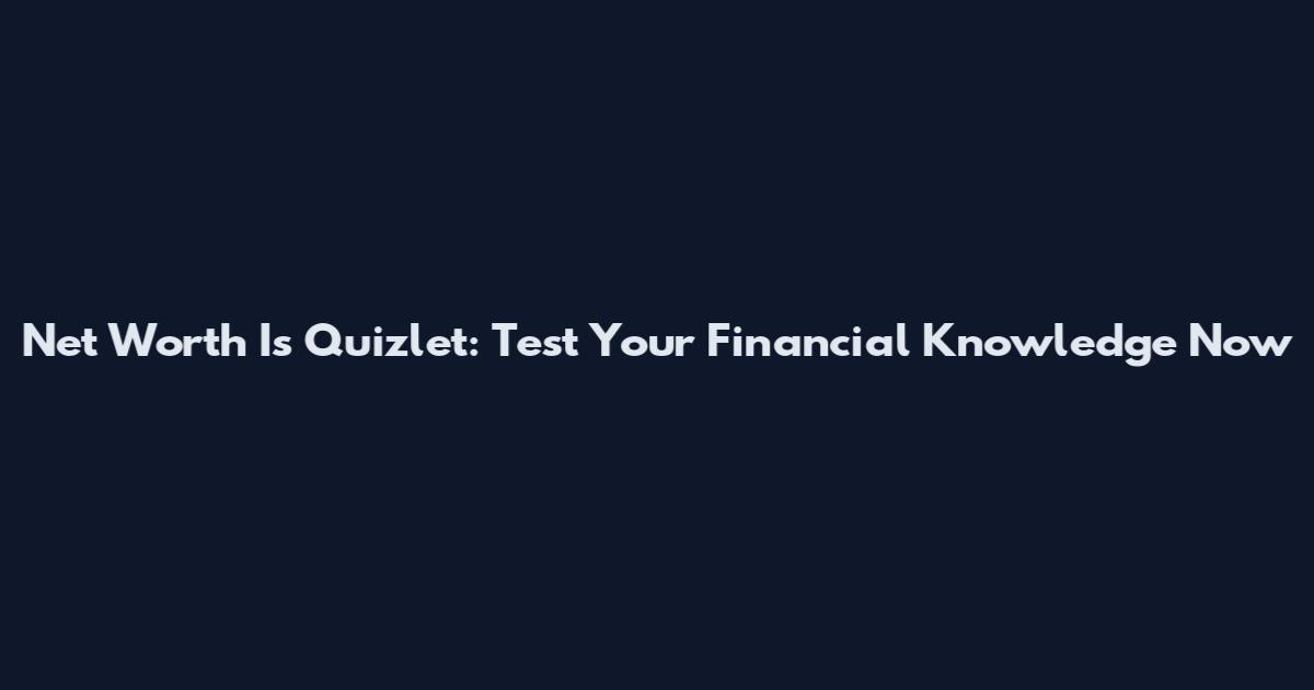 Net Worth Is Quizlet: Test Your Financial Knowledge Now