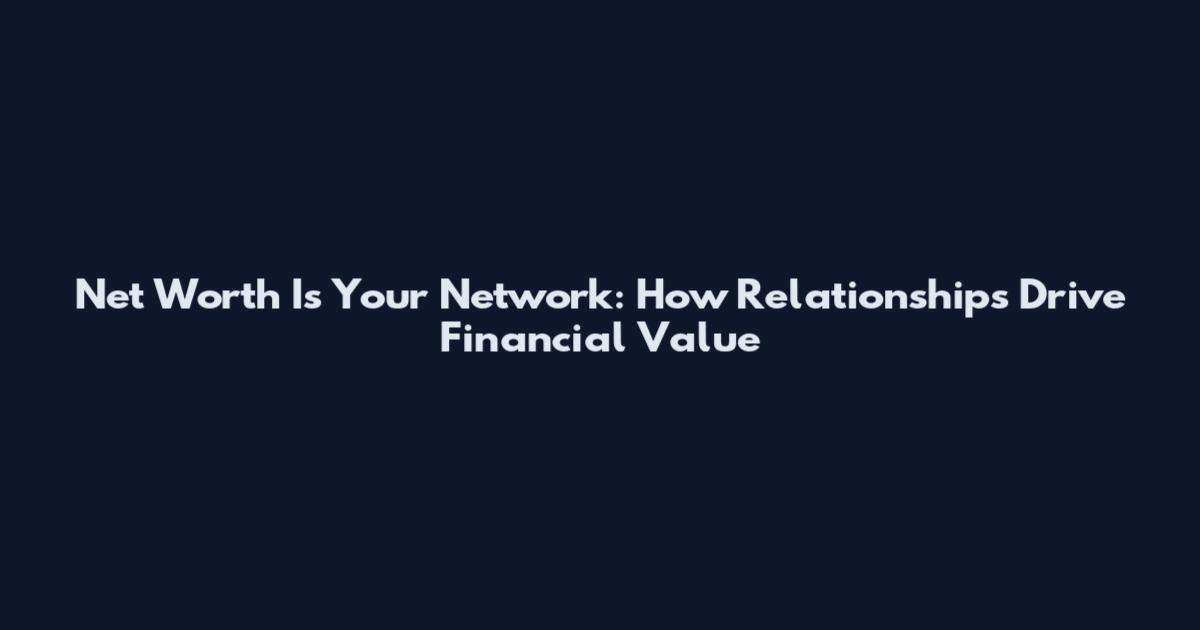 Net Worth Is Your Network: How Relationships Drive Financial Value