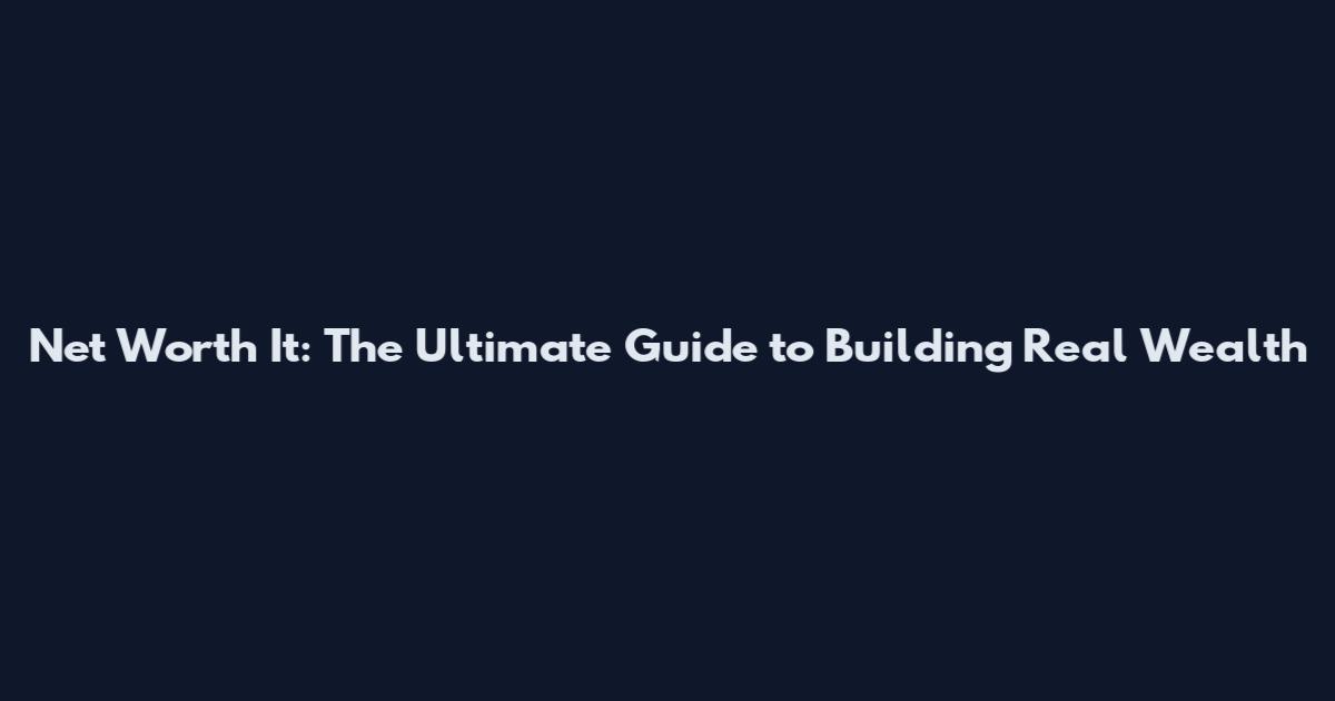 Net Worth It: The Ultimate Guide to Building Real Wealth