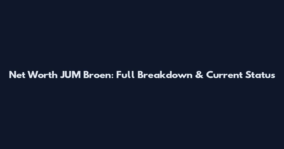 Net Worth JUM Broen: Full Breakdown & Current Status