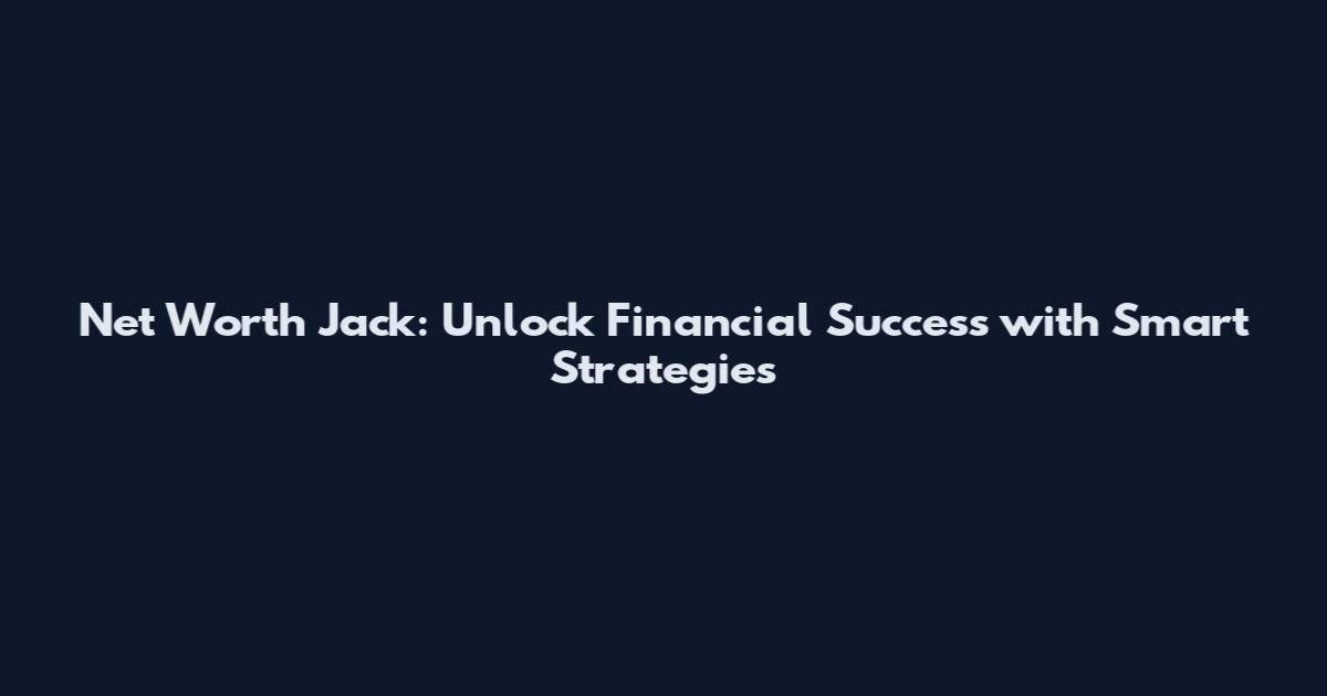 Net Worth Jack: Unlock Financial Success with Smart Strategies