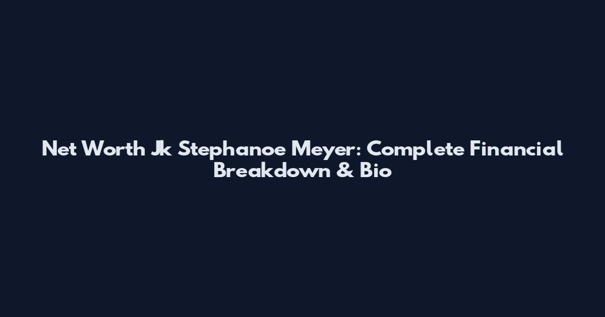 Net Worth Jk Stephanoe Meyer: Complete Financial Breakdown & Bio