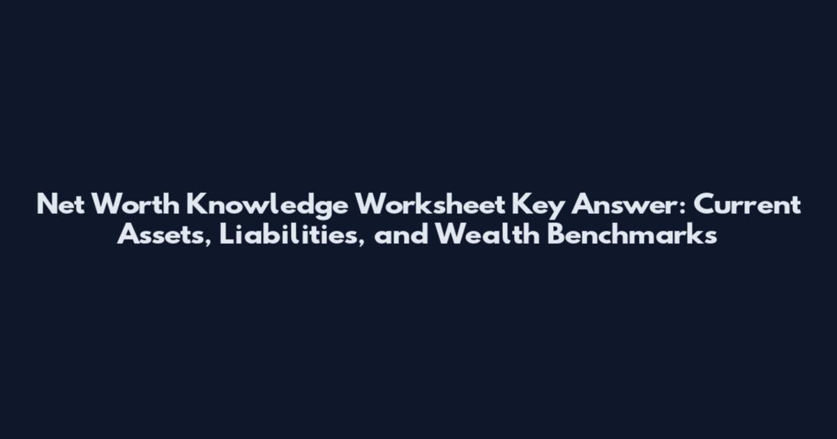 Net Worth Knowledge Worksheet Key Answer: Current Assets, Liabilities, and Wealth Benchmarks