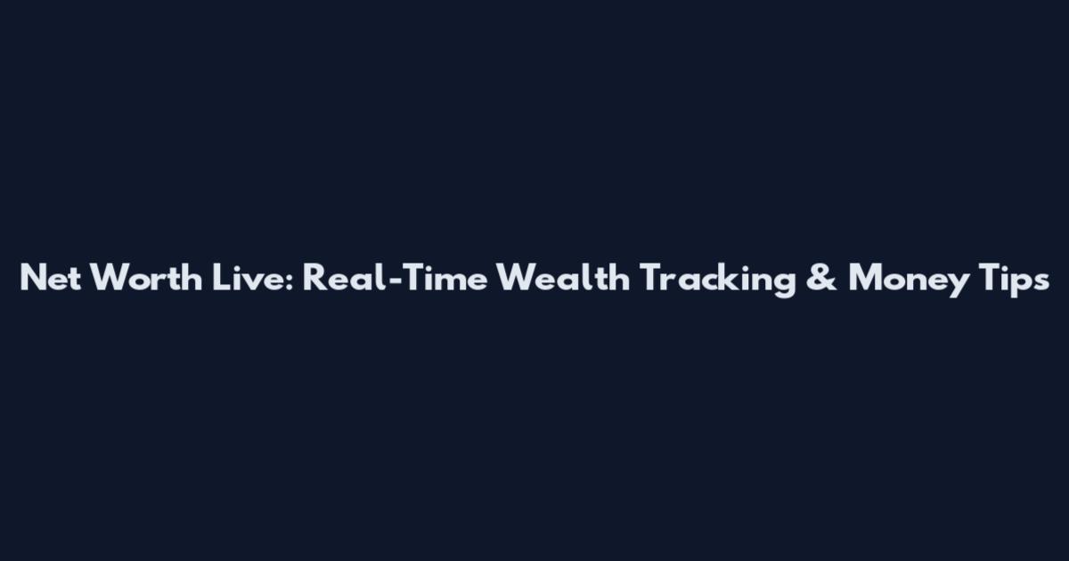 Net Worth Live: Real-Time Wealth Tracking & Money Tips