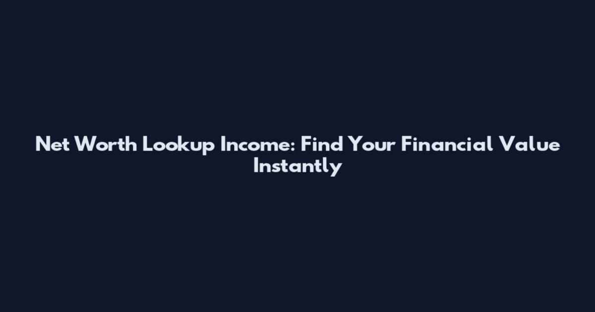Net Worth Lookup Income: Find Your Financial Value Instantly