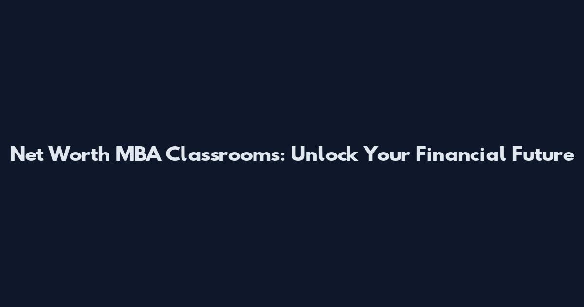 Net Worth MBA Classrooms: Unlock Your Financial Future