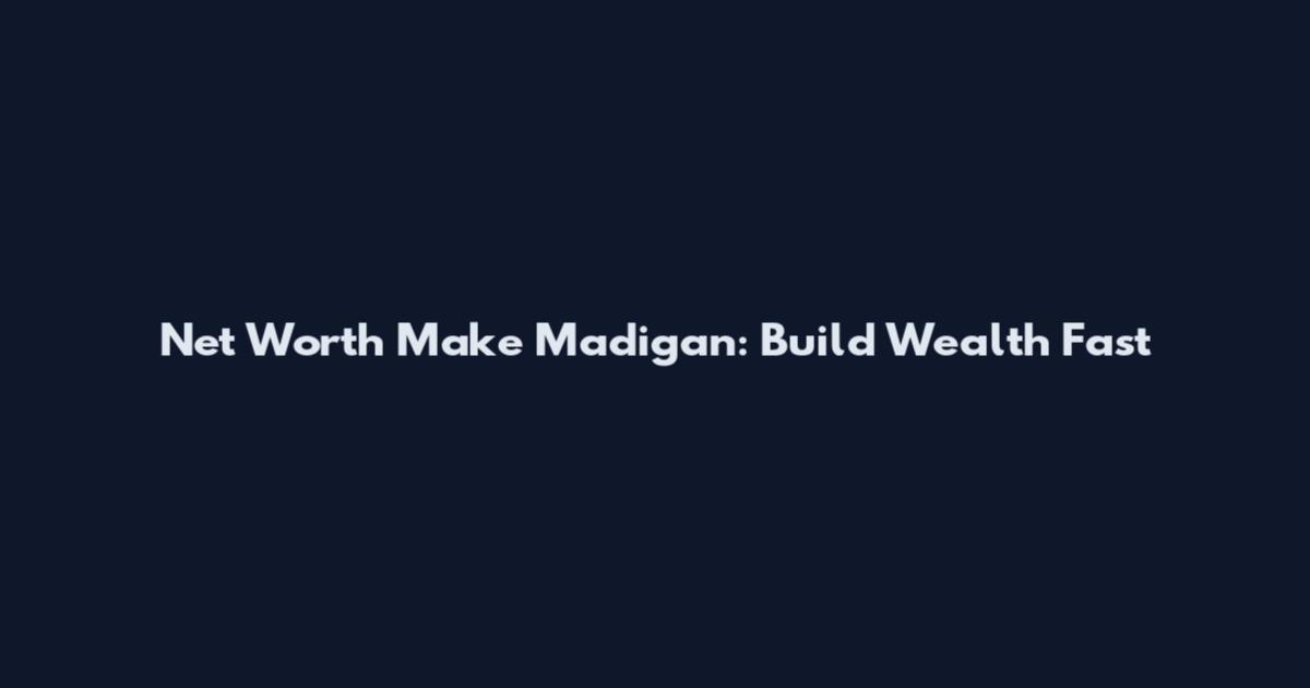 Net Worth Make Madigan: Build Wealth Fast