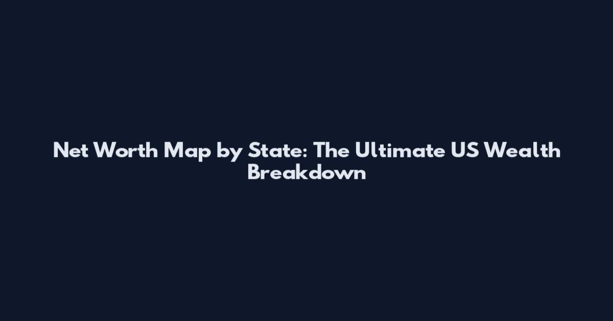 Net Worth Map by State: The Ultimate US Wealth Breakdown