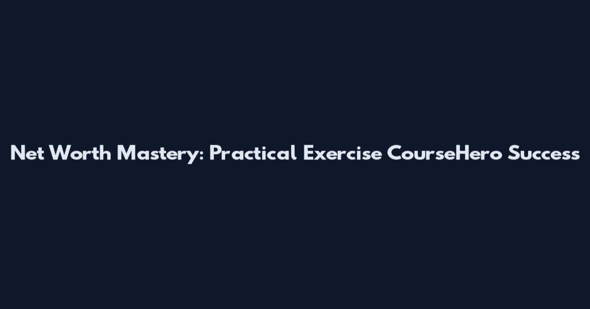 Net Worth Mastery: Practical Exercise CourseHero Success
