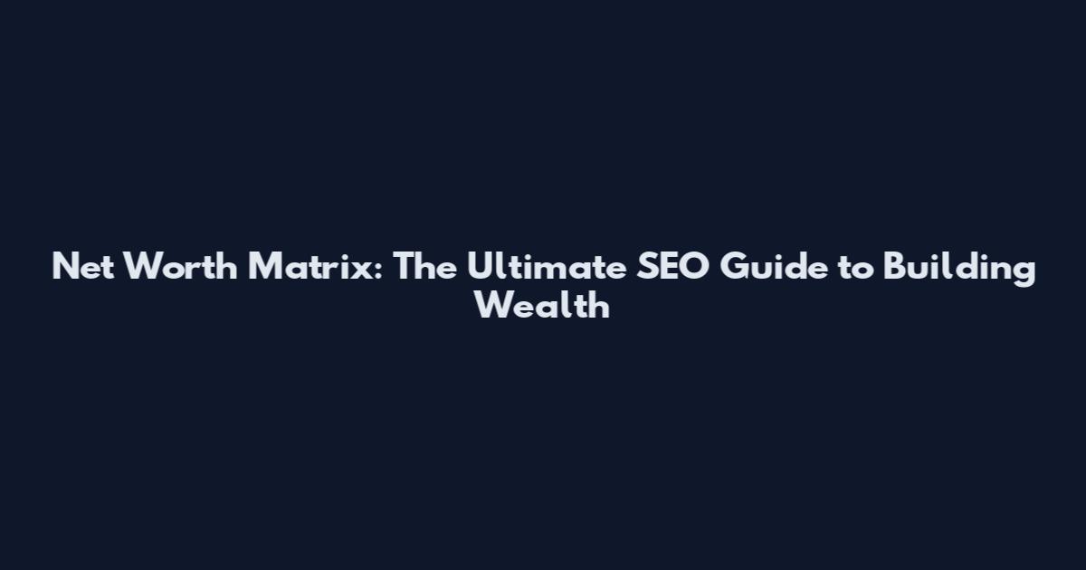 Net Worth Matrix: The Ultimate SEO Guide to Building Wealth