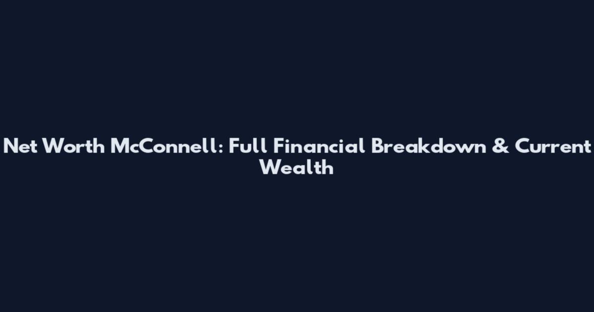 Net Worth McConnell: Full Financial Breakdown & Current Wealth