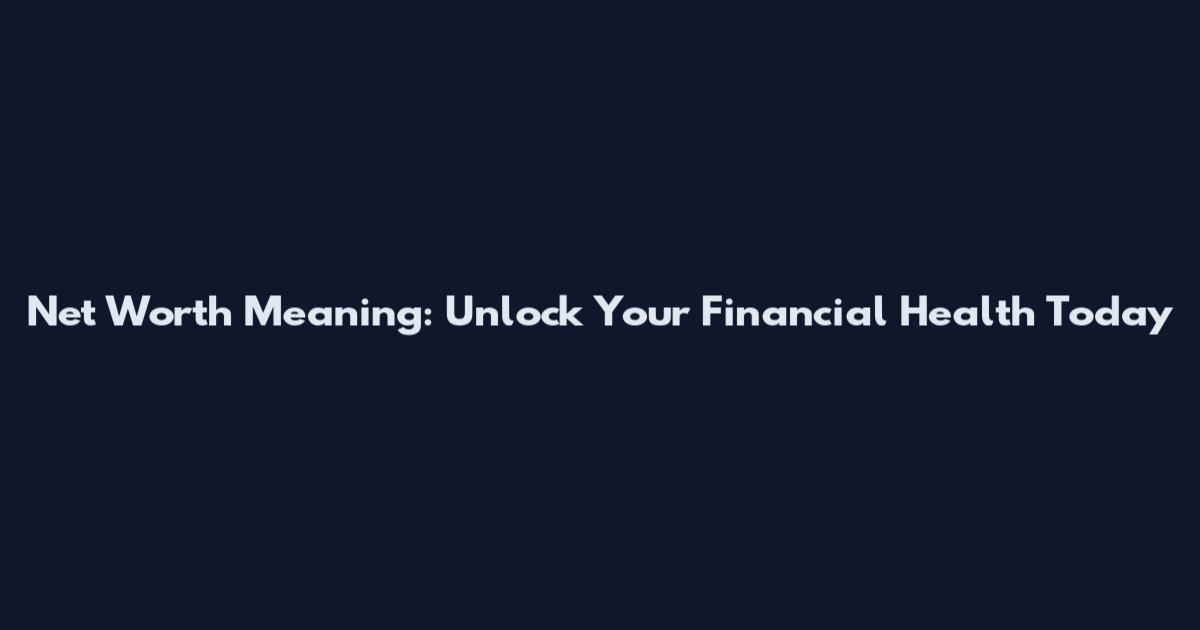 Net Worth Meaning: Unlock Your Financial Health Today