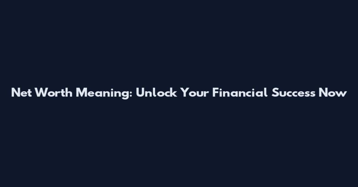 Net Worth Meaning: Unlock Your Financial Success Now