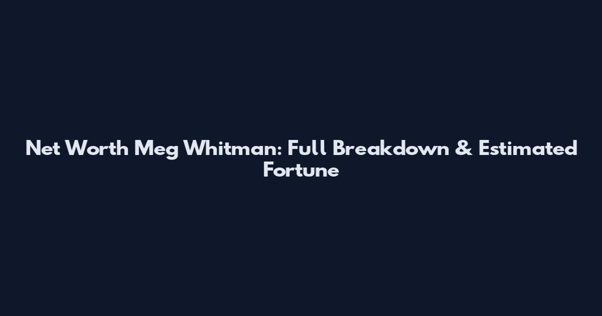 Net Worth Meg Whitman: Full Breakdown & Estimated Fortune