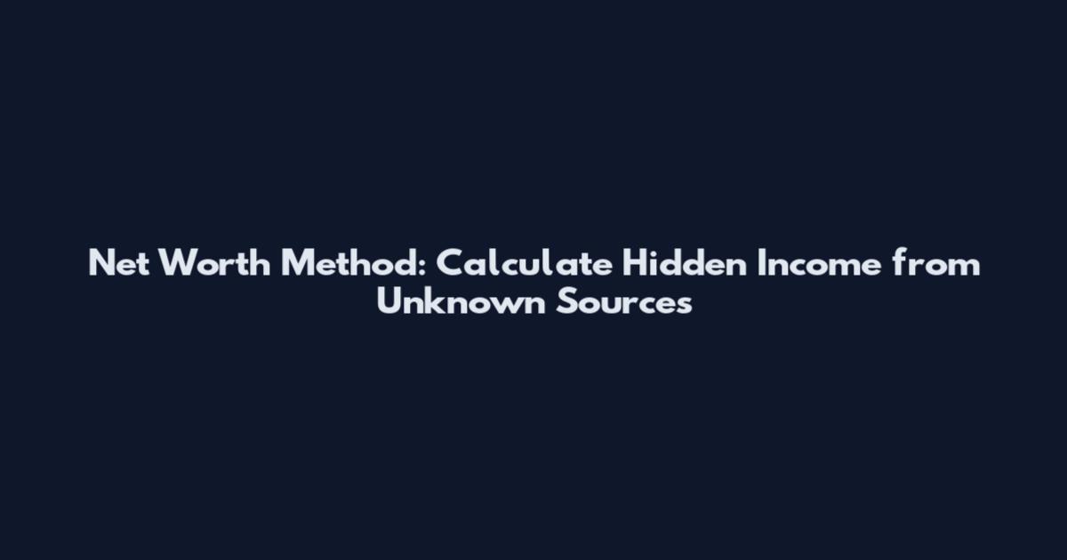 Net Worth Method: Calculate Hidden Income from Unknown Sources