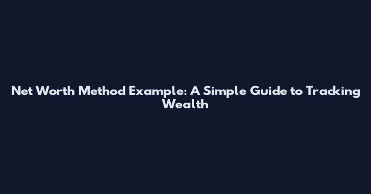 Net Worth Method Example: A Simple Guide to Tracking Wealth