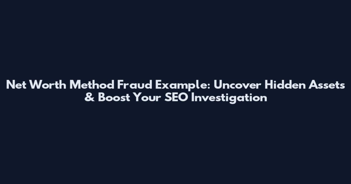 Net Worth Method Fraud Example: Uncover Hidden Assets & Boost Your SEO Investigation