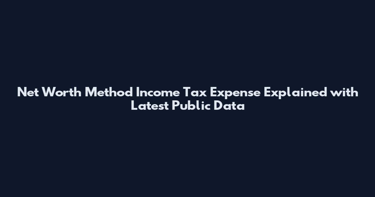 Net Worth Method Income Tax Expense Explained with Latest Public Data