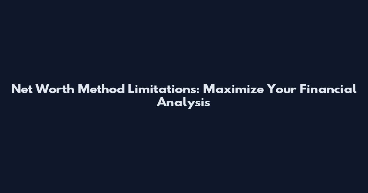 Net Worth Method Limitations: Maximize Your Financial Analysis