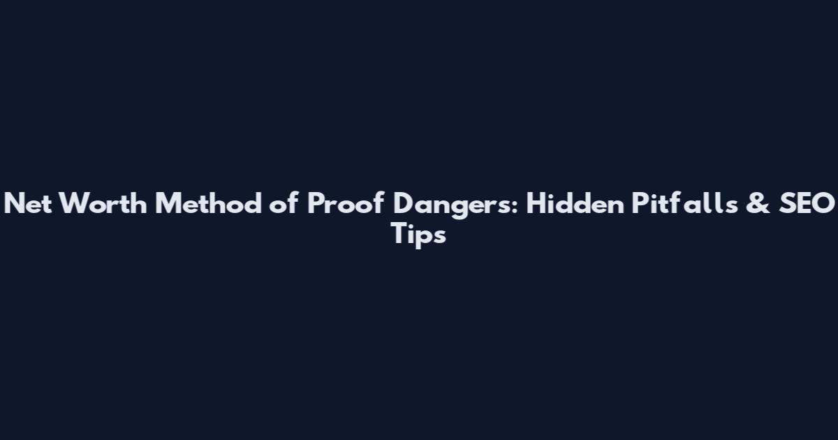 Net Worth Method of Proof Dangers: Hidden Pitfalls & SEO Tips