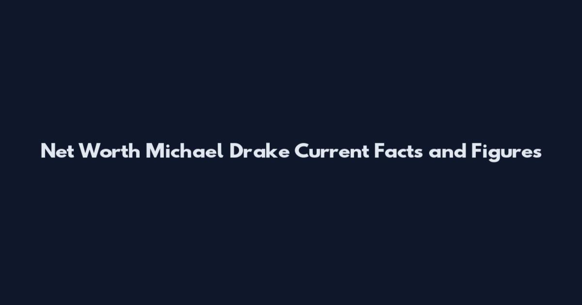 Net Worth Michael Drake Current Facts and Figures