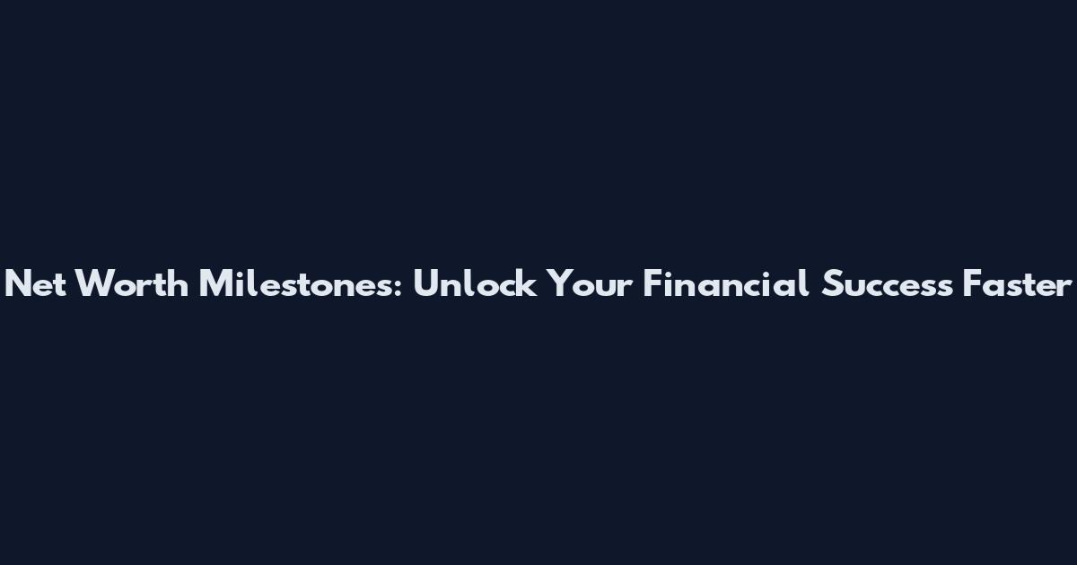 Net Worth Milestones: Unlock Your Financial Success Faster
