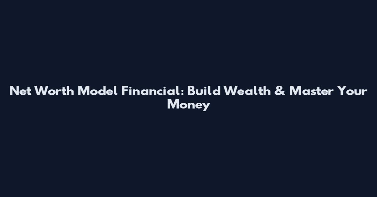 Net Worth Model Financial: Build Wealth & Master Your Money