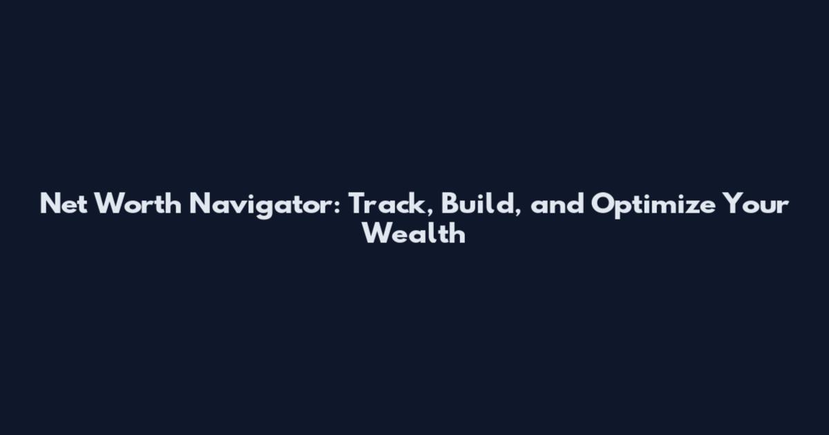 Net Worth Navigator: Track, Build, and Optimize Your Wealth