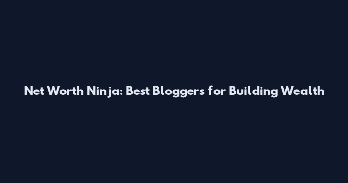 Net Worth Ninja: Best Bloggers for Building Wealth