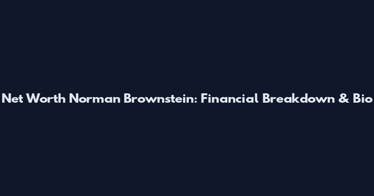 Net Worth Norman Brownstein: Financial Breakdown & Bio