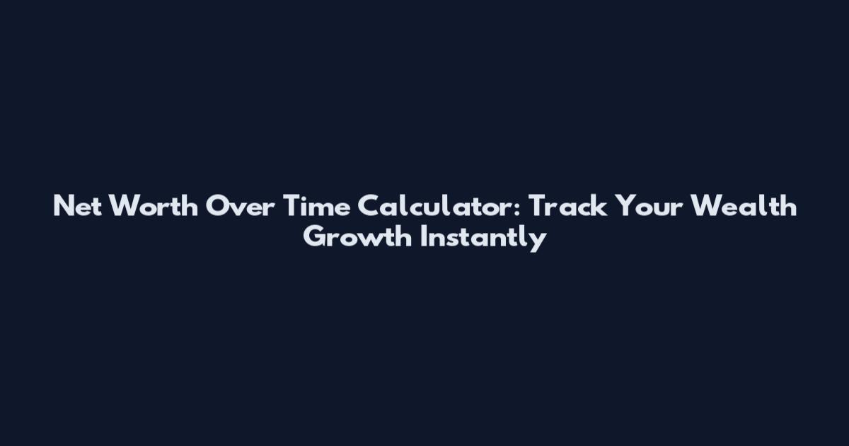 Net Worth Over Time Calculator: Track Your Wealth Growth Instantly