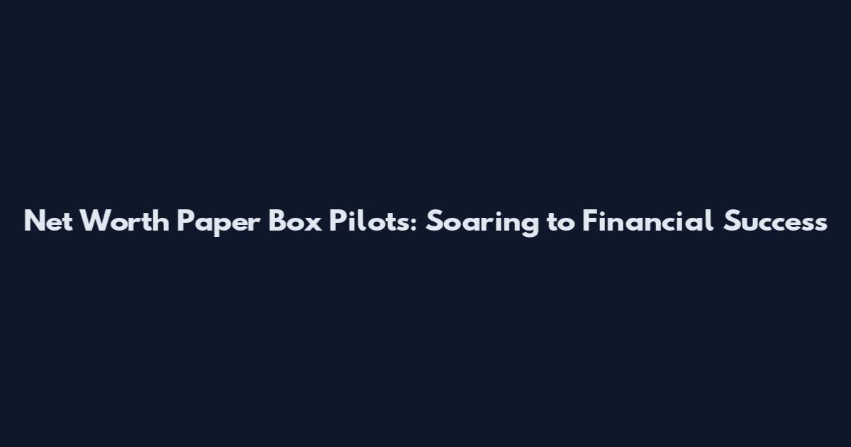 Net Worth Paper Box Pilots: Soaring to Financial Success