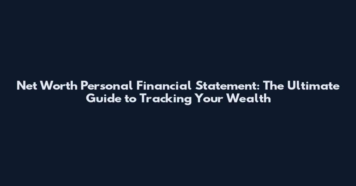 Net Worth Personal Financial Statement: The Ultimate Guide to Tracking Your Wealth
